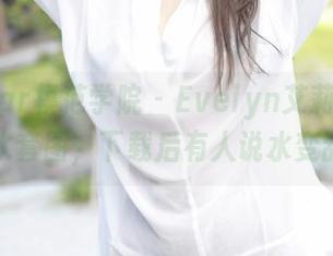 MFStar模范学院 – Evelyn艾莉与她的死库水套图，下载后有人说水变甜了？