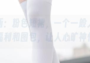 兔玩映画:粉色短裙,一个一般人见不到的福利和图包,让人心旷神怡!