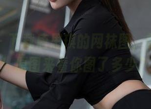 星颜社 – 下载唐思琪的网袜图，前方高能！原图来看你图了多少？